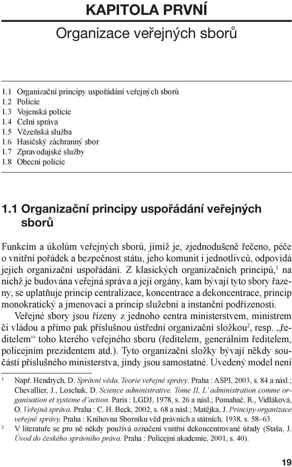 1 Organizační principy uspořádání veřejných sborů Funkcím a úkolům veřejných sborů, jimiž je, zjednodušeně řečeno, péče o vnitřní pořádek a bezpečnost státu, jeho komunit i jednotlivců, odpovídá