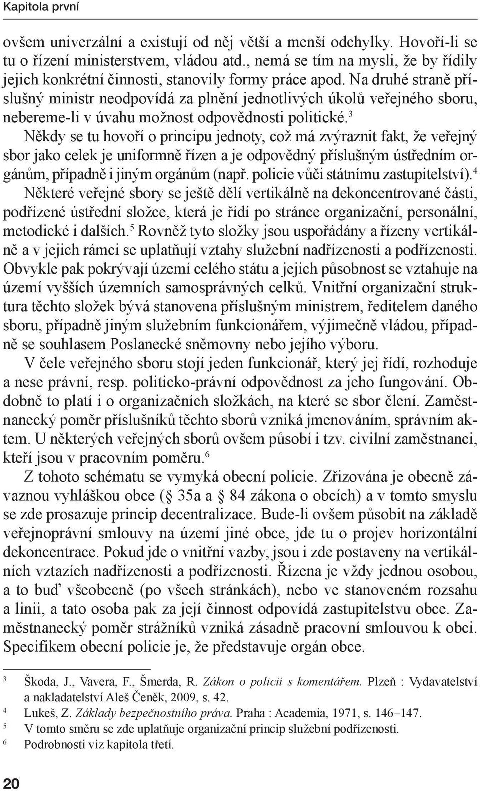 Na druhé straně příslušný ministr neodpovídá za plnění jednotlivých úkolů veřejného sboru, nebereme-li v úvahu možnost odpovědnosti politické.