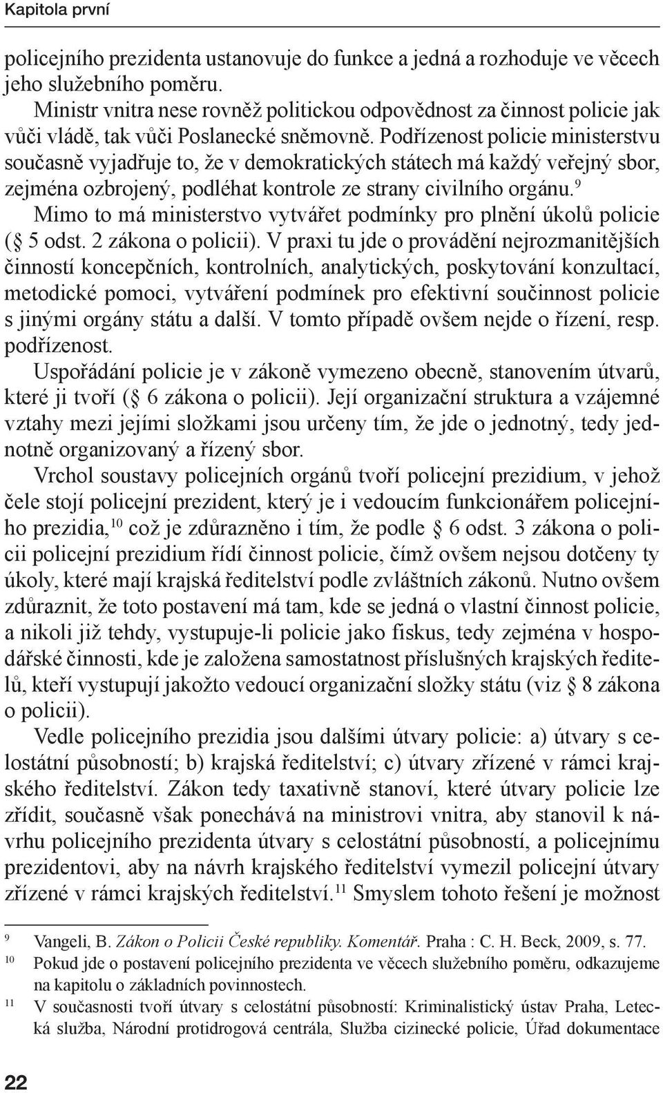 Podřízenost policie ministerstvu současně vyjadřuje to, že v demokratických státech má každý veřejný sbor, zejména ozbrojený, podléhat kontrole ze strany civilního orgánu.