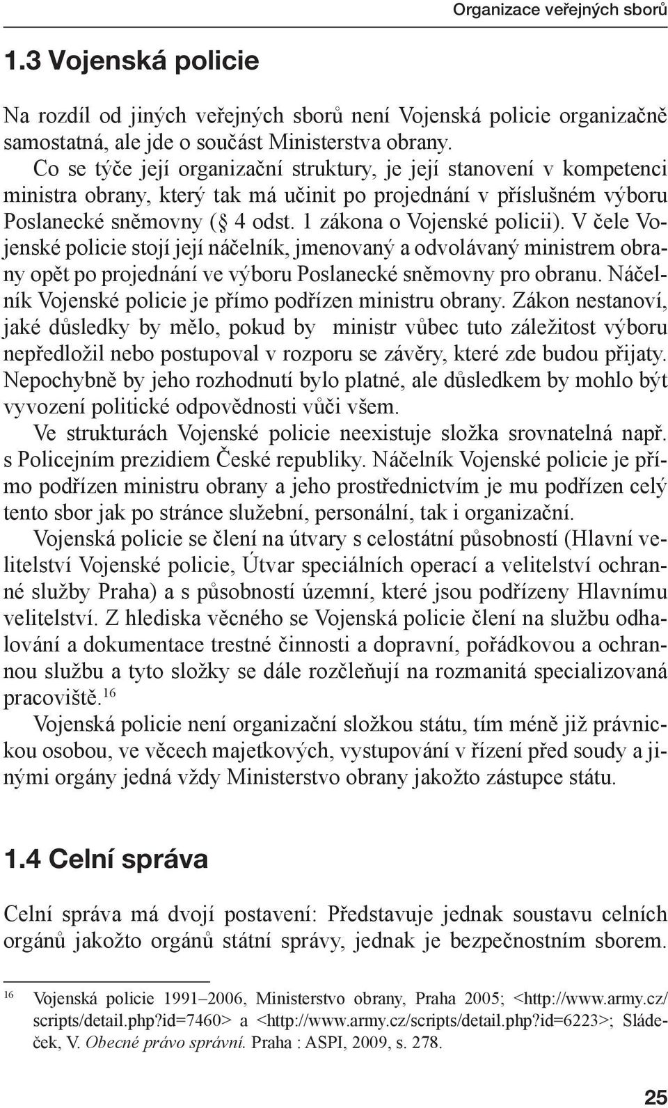 V čele Vojenské policie stojí její náčelník, jmenovaný a odvolávaný ministrem obrany opět po projednání ve výboru Poslanecké sněmovny pro obranu.