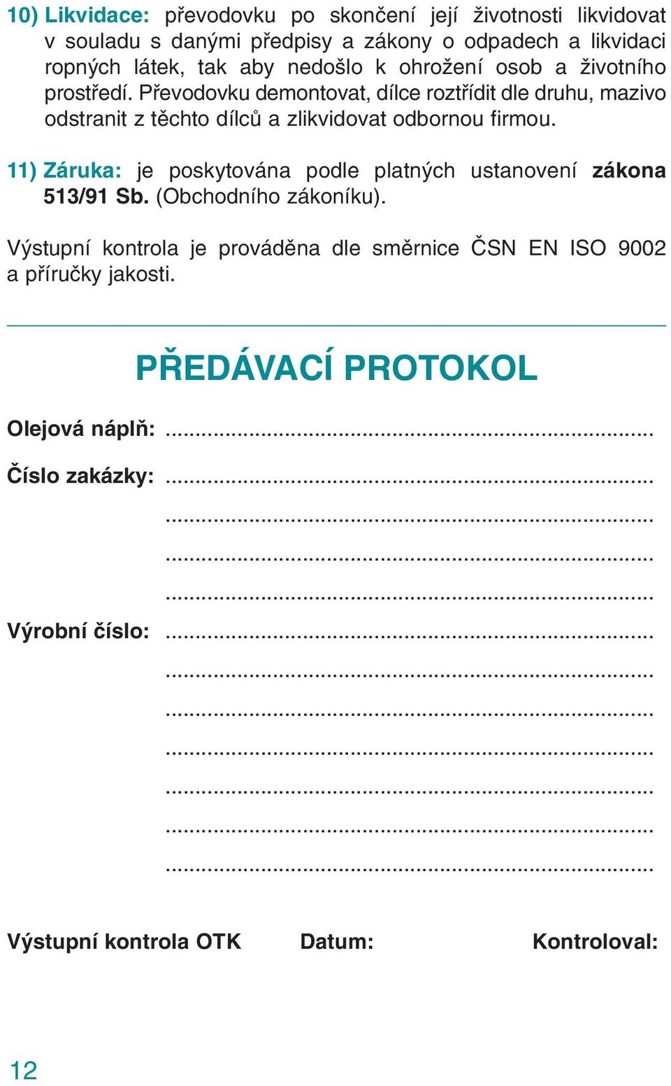 Převodovku demontovat, dílce roztřídit dle druhu, mazivo odstranit z těchto dílců a zlikvidovat odbornou firmou.