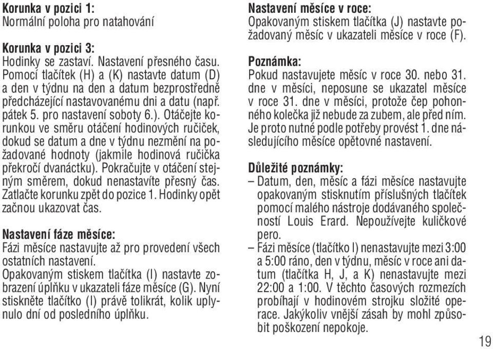 Pokraãujte v otáãení stejn m smûrem, dokud nenastavíte pfiesn ãas. Zatlaãte korunku zpût do pozice 1. Hodinky opût zaãnou ukazovat ãas.