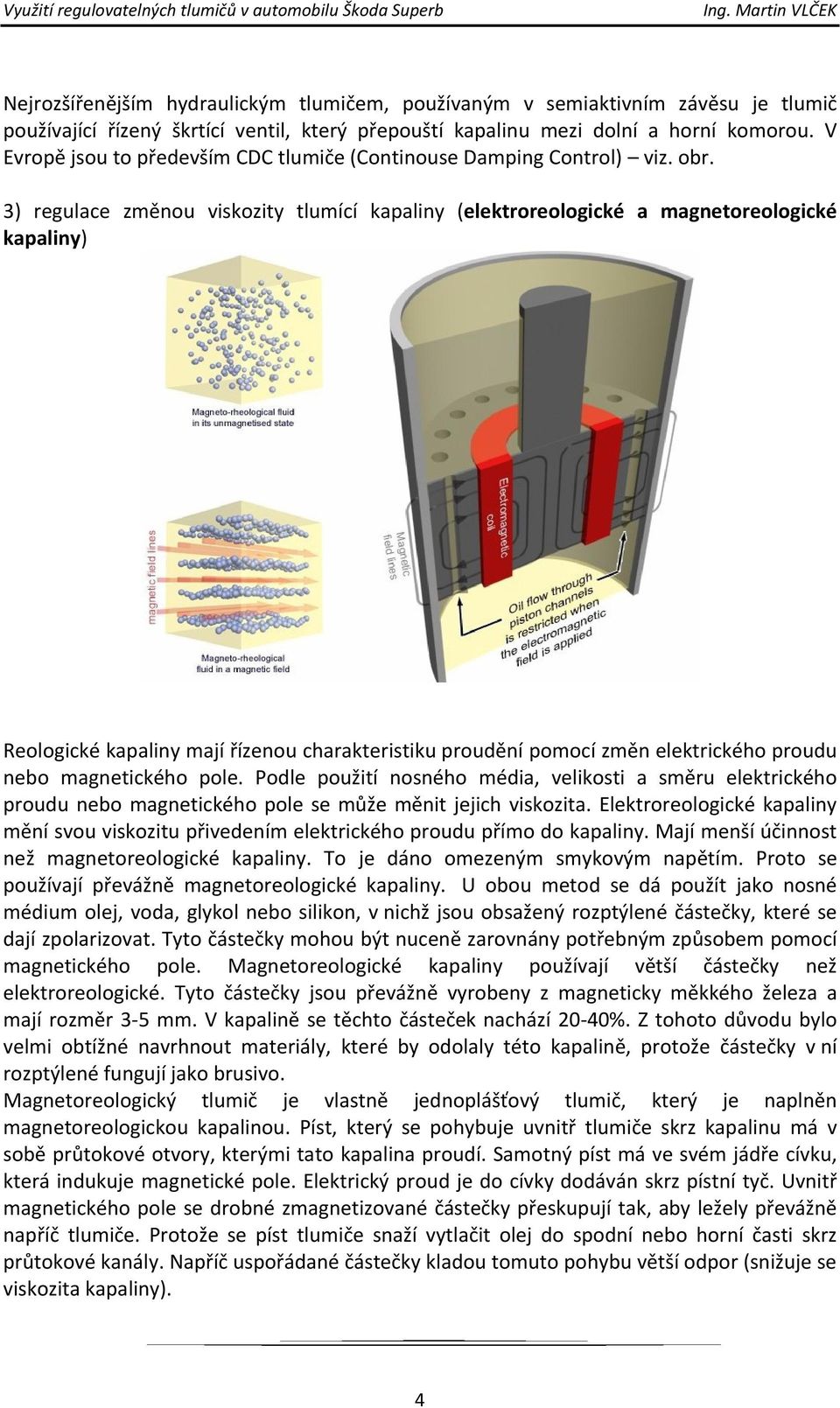 3) regulace změnou viskozity tlumící kapaliny (elektroreologické a magnetoreologické kapaliny) Reologické kapaliny mají řízenou charakteristiku proudění pomocí změn elektrického proudu nebo
