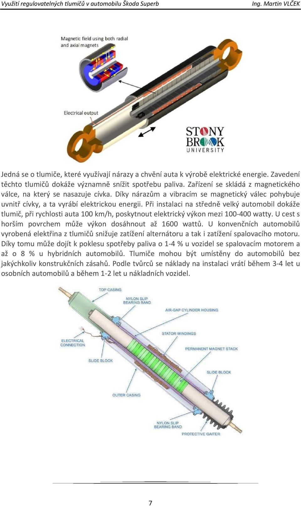 Při instalaci na středně velký automobil dokáže tlumič, při rychlosti auta 100 km/h, poskytnout elektrický výkon mezi 100-400 watty. U cest s horším povrchem může výkon dosáhnout až 1600 wattů.