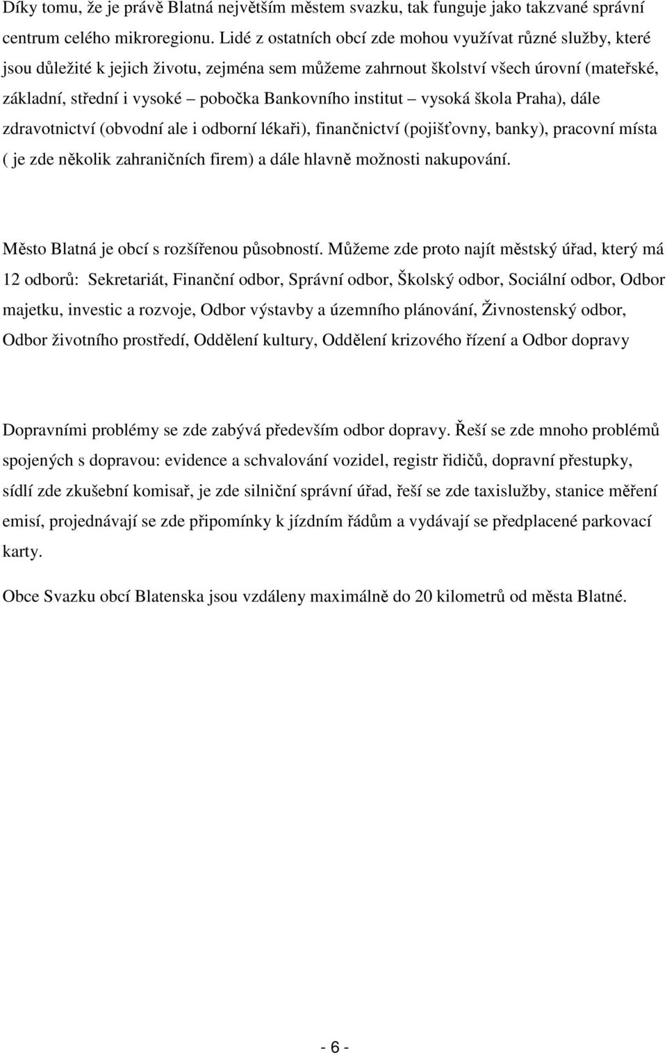 institut vysoká škola Praha), dále zdravotnictví (obvodní ale i odborní lékaři), finančnictví (pojišťovny, banky), pracovní místa ( je zde několik zahraničních firem) a dále hlavně možnosti