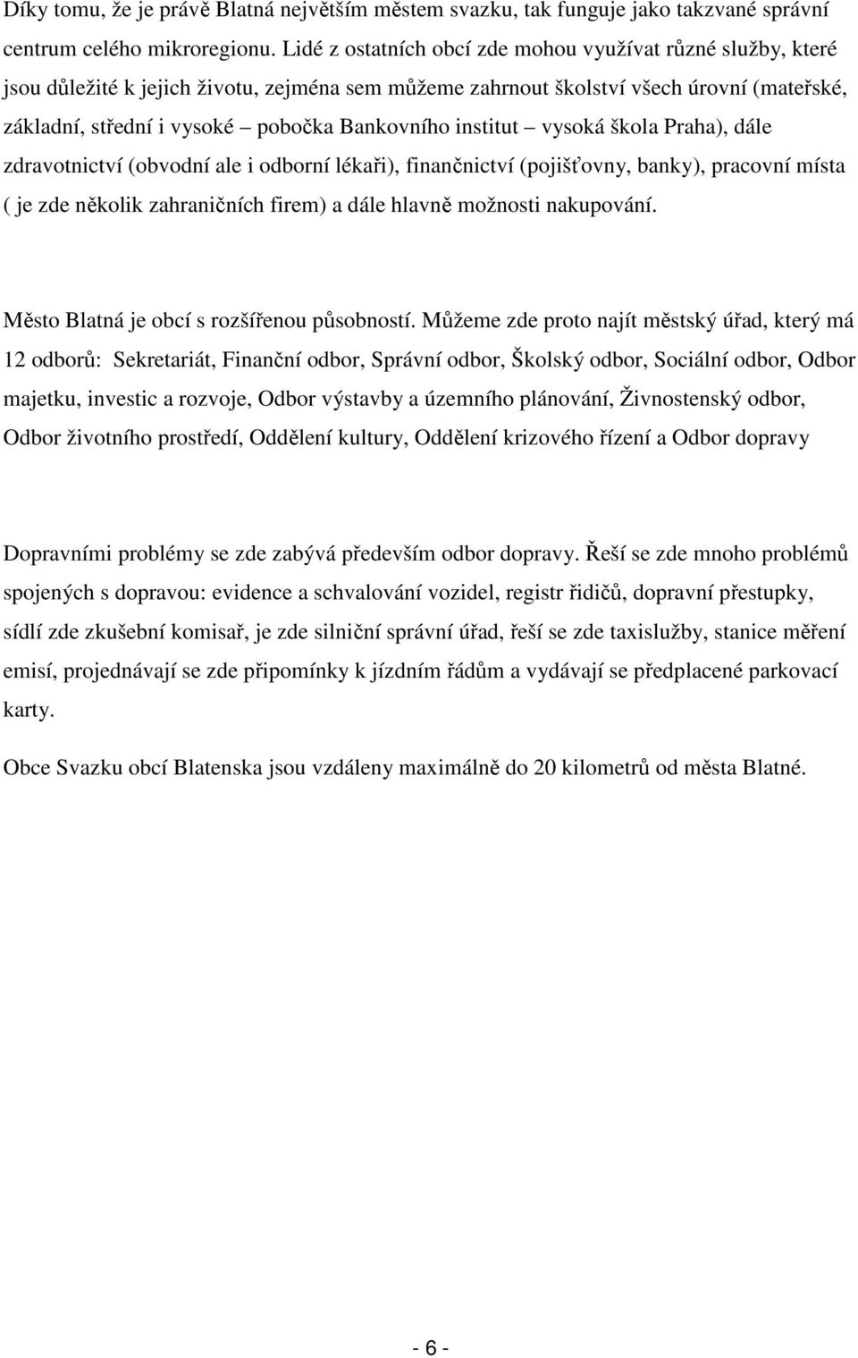 institut vysoká škola Praha), dále zdravotnictví (obvodní ale i odborní lékaři), finančnictví (pojišťovny, banky), pracovní místa ( je zde několik zahraničních firem) a dále hlavně možnosti