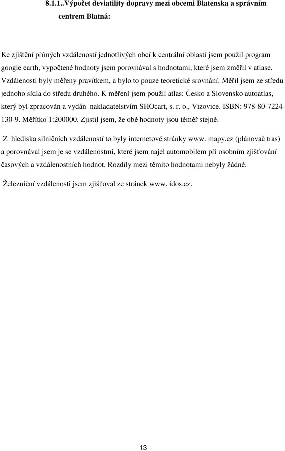 K měření jsem použil atlas: Česko a Slovensko autoatlas, který byl zpracován a vydán nakladatelstvím SHOcart, s. r. o., Vizovice. ISBN: 978-80-7224-130-9. Měřítko 1:200000.