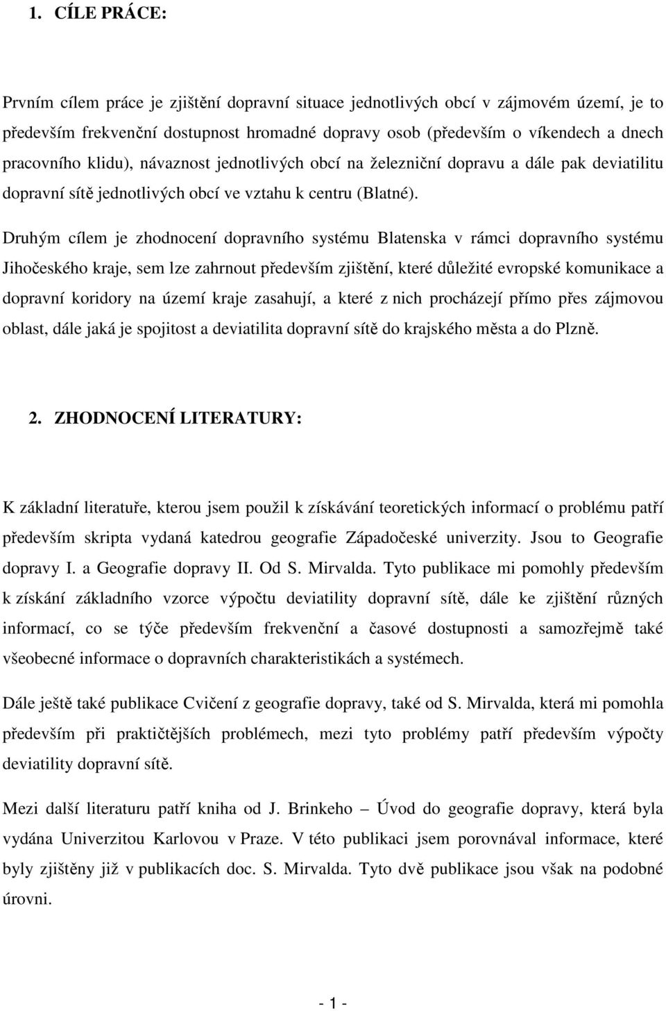 Druhým cílem je zhodnocení dopravního systému Blatenska v rámci dopravního systému Jihočeského kraje, sem lze zahrnout především zjištění, které důležité evropské komunikace a dopravní koridory na