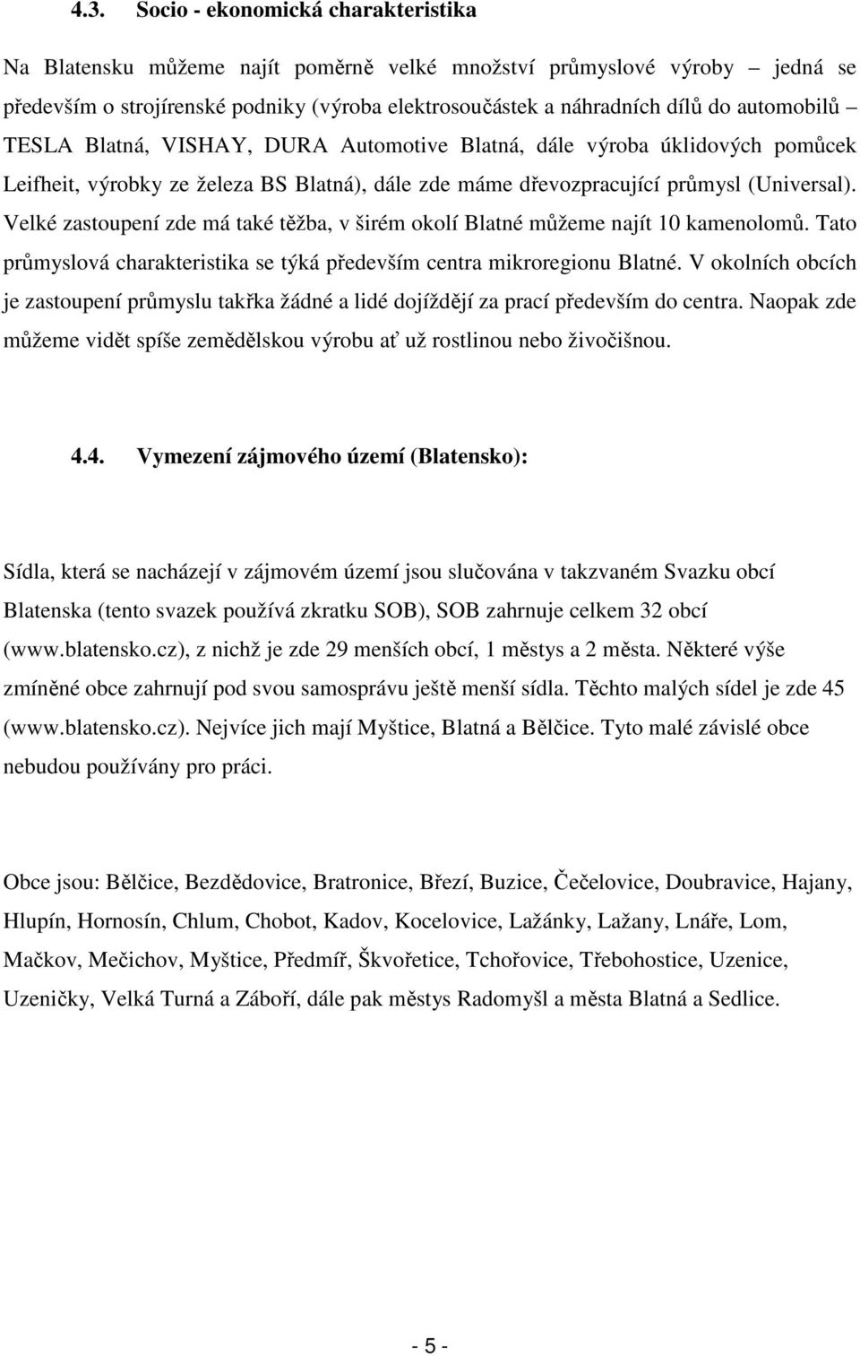 Velké zastoupení zde má také těžba, v širém okolí Blatné můžeme najít 10 kamenolomů. Tato průmyslová charakteristika se týká především centra mikroregionu Blatné.