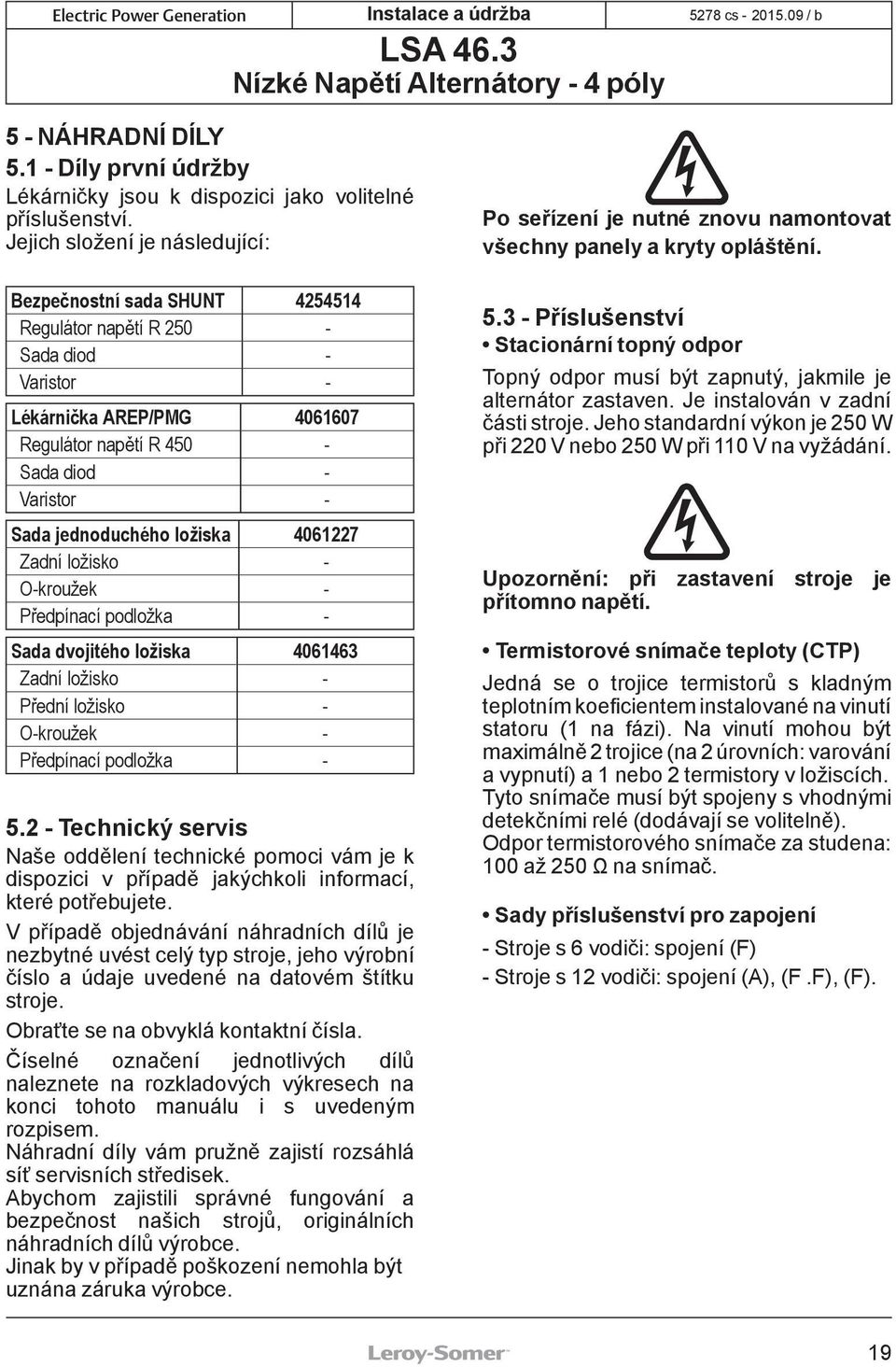 jednoduchého ložiska 4061227 Zadní ložisko - O-kroužek - Předpínací podložka - Sada dvojitého ložiska 4061463 Zadní ložisko - Přední ložisko - O-kroužek - Předpínací podložka - 5.