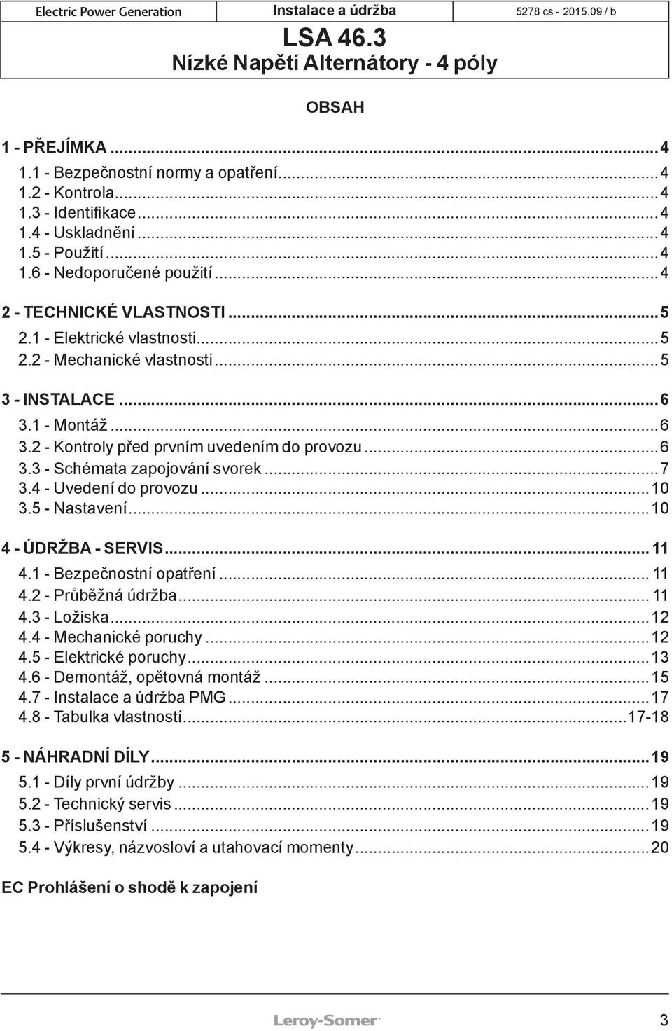 4 - Uvedení do provozu...10 3.5 - Nastavení...10 4 - ÚDRŽBA - SERVIS... 11 4.1 - Bezpečnostní opatření... 11 4.2 - Průběžná údržba... 11 4.3 - Ložiska...12 4.4 - Mechanické poruchy...12 4.5 - Elektrické poruchy.