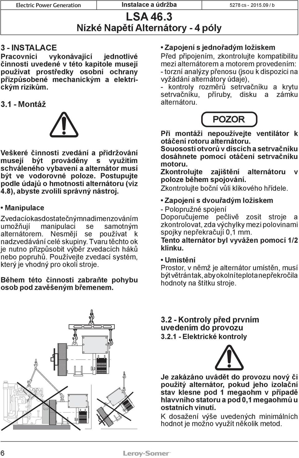 8), abyste zvolili správný nástroj. Manipulace Zvedací oka s dostatečným nadimenzováním umožňují manipulaci se samotným alternátorem. Nesmějí se používat k nadzvedávání celé skupiny.