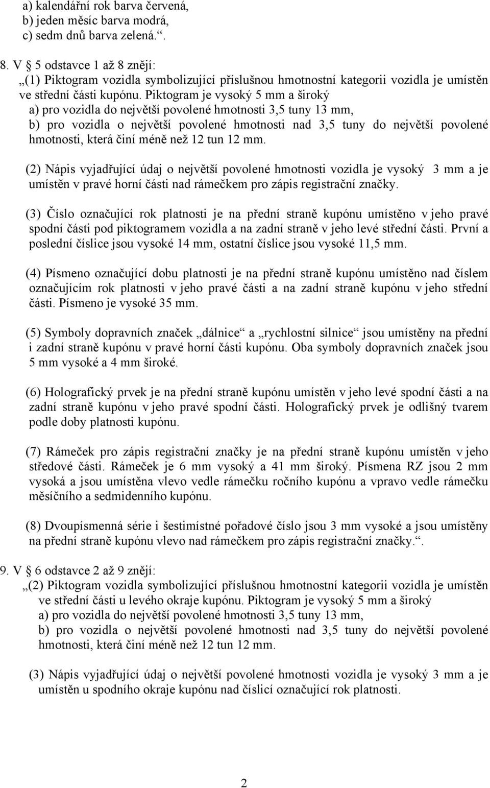 Piktogram je vysoký 5 mm a široký a) pro vozidla do největší povolené hmotnosti 3,5 tuny 13 mm, b) pro vozidla o největší povolené hmotnosti nad 3,5 tuny do největší povolené hmotnosti, která činí