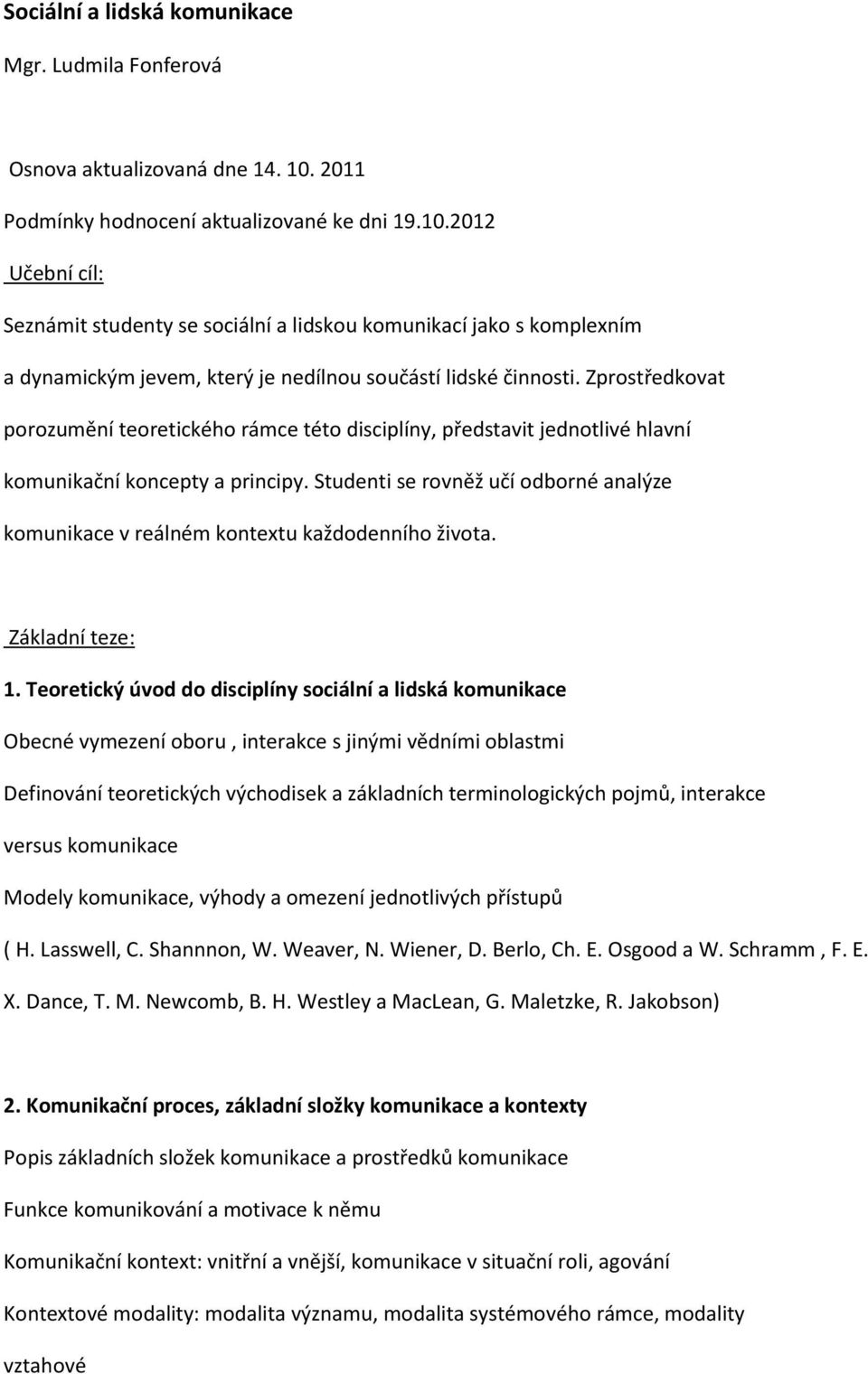 Zprostředkovat porozumění teoretického rámce této disciplíny, představit jednotlivé hlavní komunikační koncepty a principy.