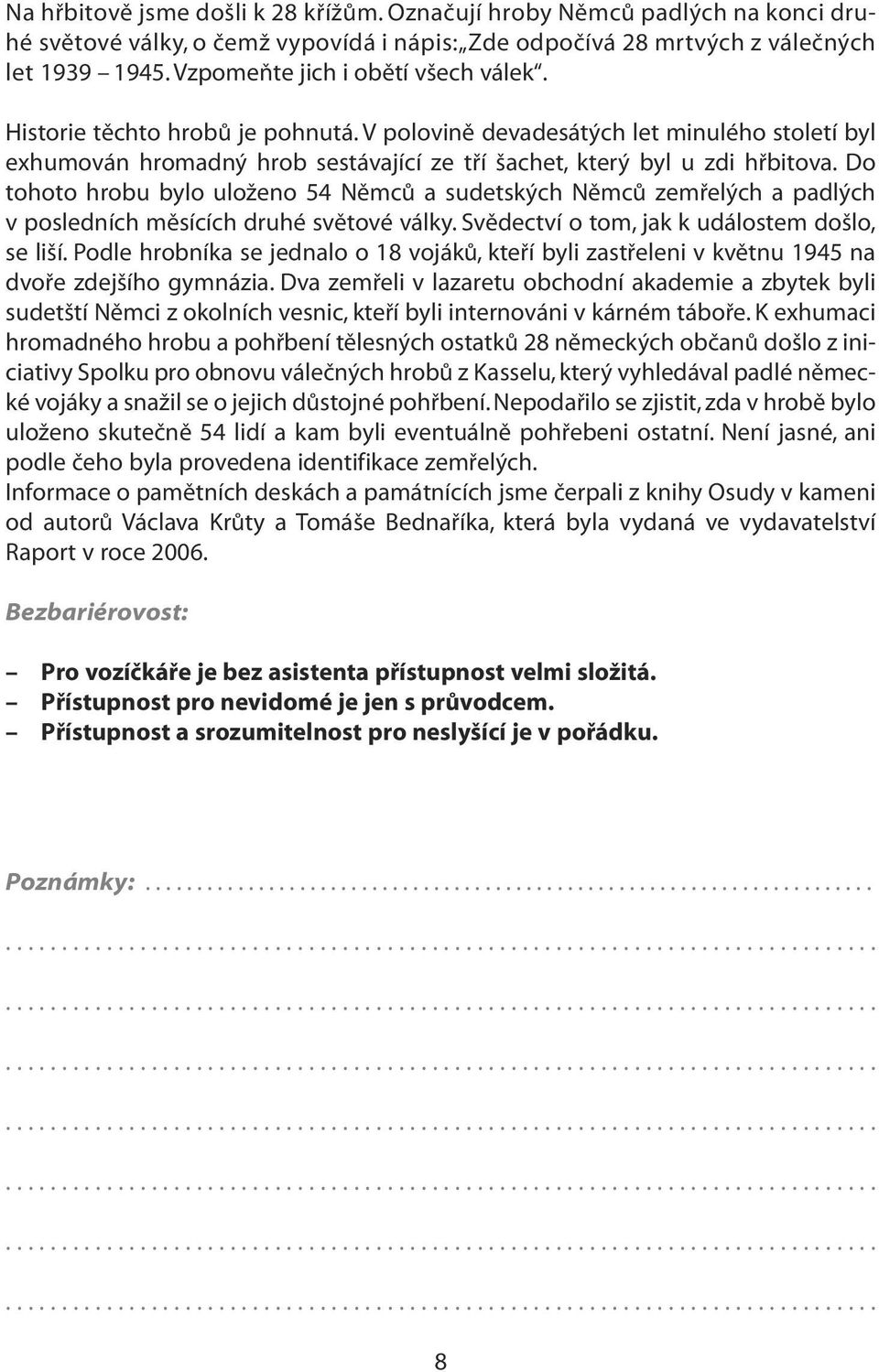 Do tohoto hrobu bylo uloženo 54 Němců a sudetských Němců zemřelých a padlých v posledních měsících druhé světové války. Svědectví o tom, jak k událostem došlo, se liší.