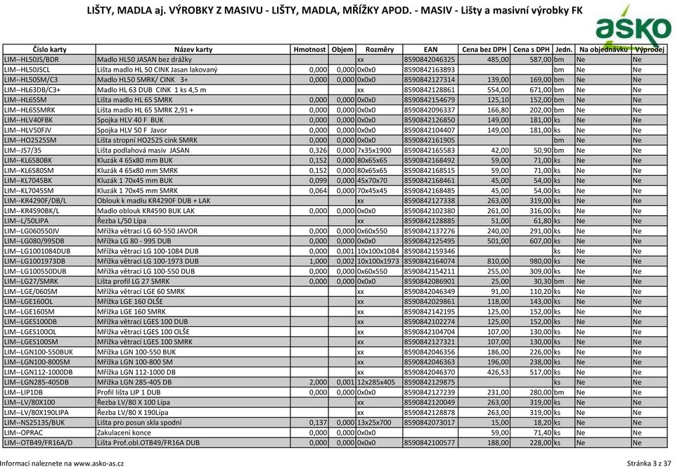 0,000 0,000 0x0x0 8590842154679 125,10 152,00 bm Ne Ne LIM--HL65SMRK Lišta madlo HL 65 SMRK 2,91 + 0,000 0,000 0x0x0 8590842096337 166,80 202,00 bm Ne Ne LIM--HLV40FBK Spojka HLV 40 F BUK 0,000 0,000