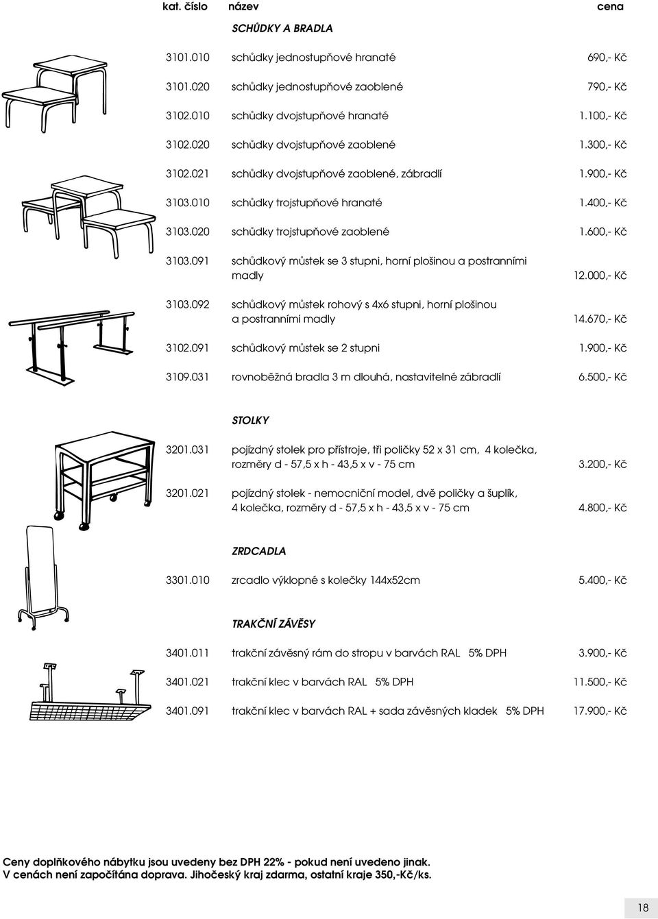 600,- Kč 3103.091 schůdkový můstek se 3 stupni, horní plošinou a postranními madly 3103.092 schůdkový můstek rohový s 4x6 stupni, horní plošinou a postranními madly 12.000,- Kč 14.670,- Kč 3102.