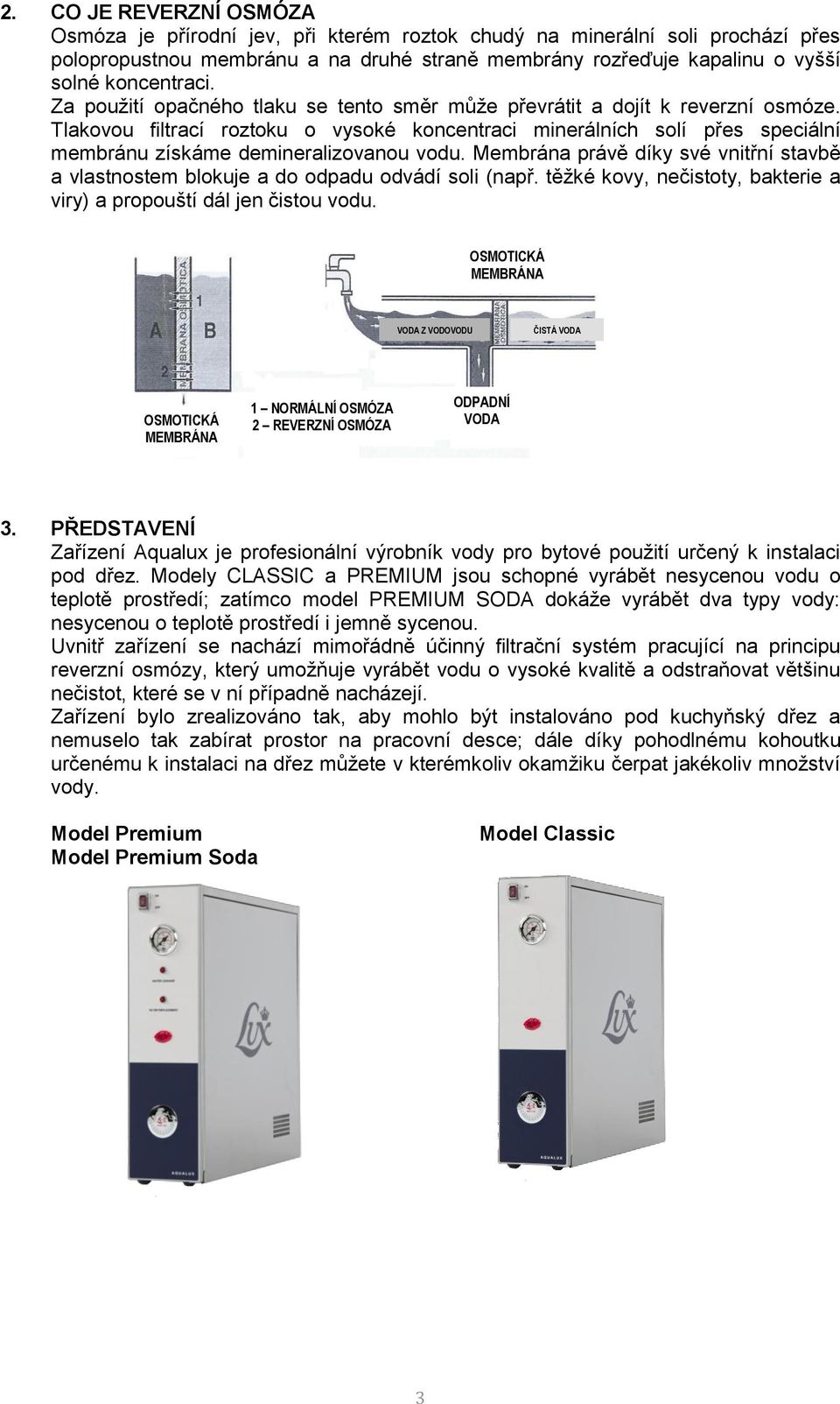 Tlakovou filtrací roztoku o vysoké koncentraci minerálních solí přes speciální membránu získáme demineralizovanou vodu.