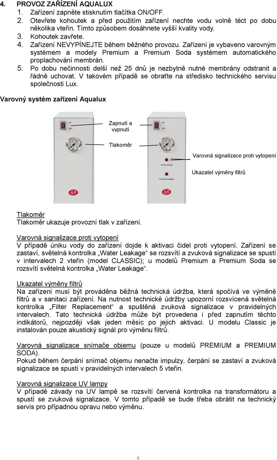 Zařízení je vybaveno varovným systémem a modely Premium a Premium Soda systémem automatického proplachování membrán. 5.