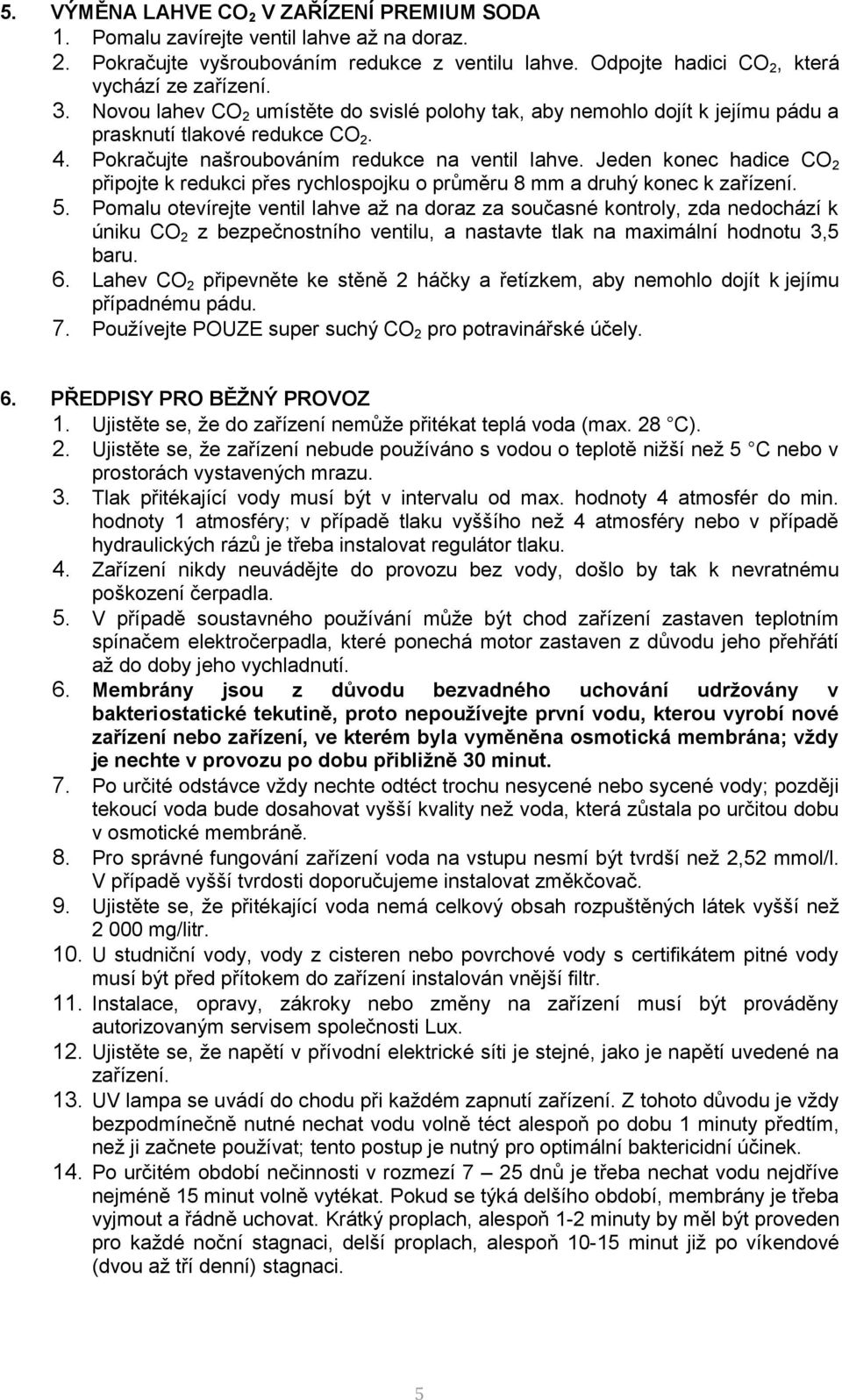 Jeden konec hadice CO 2 připojte k redukci přes rychlospojku o průměru 8 mm a druhý konec k zařízení. 5.