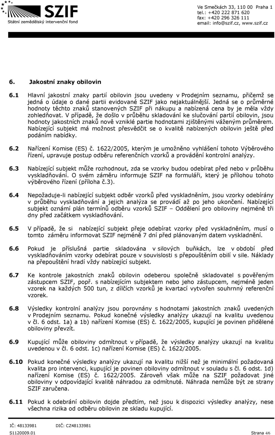 V případě, že došlo v průběhu skladování ke slučování partií obilovin, jsou hodnoty jakostních znaků nově vzniklé partie hodnotami zjištěnými váženým průměrem.