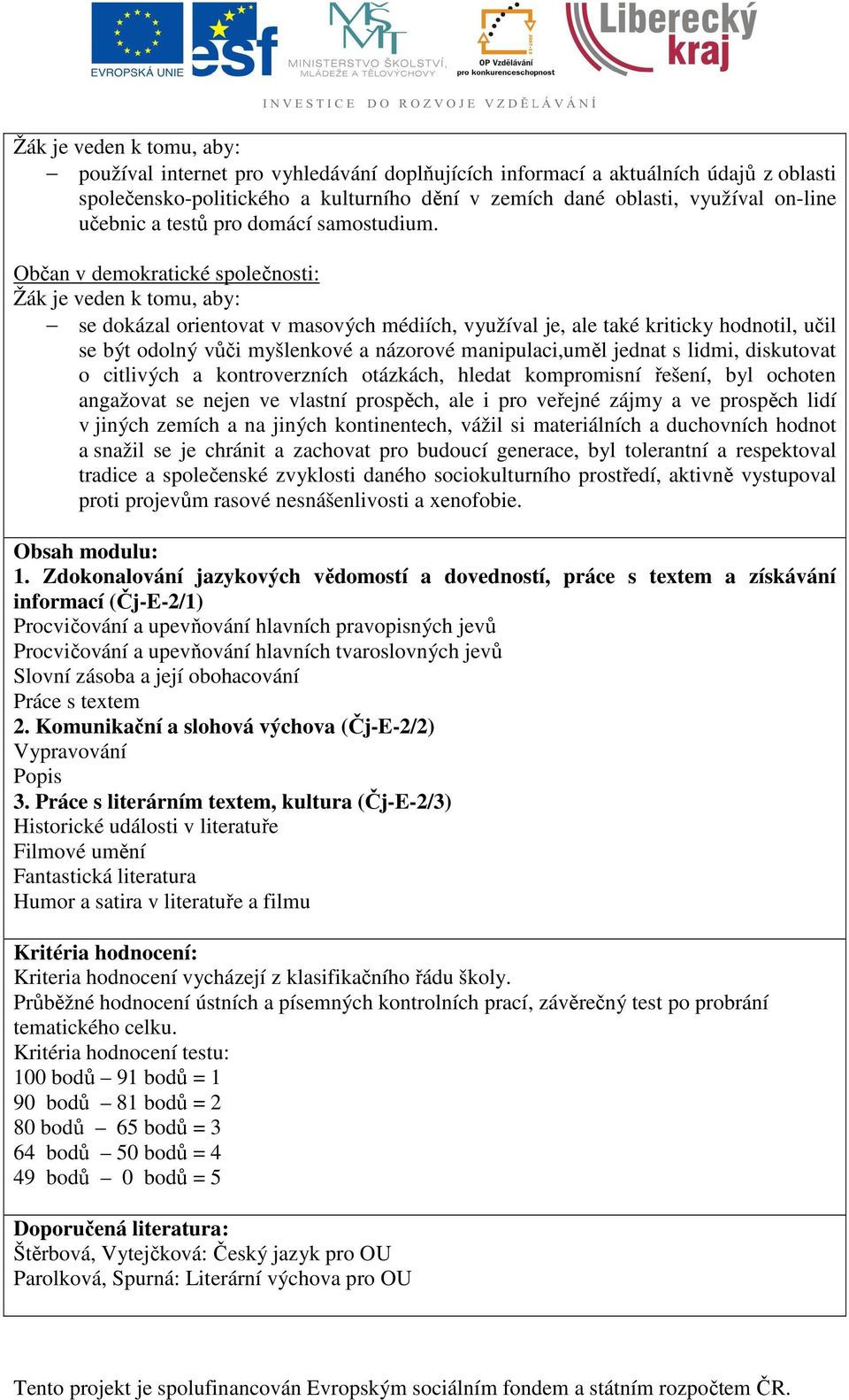 Občan v demokratické společnosti: Žák je veden k tomu, aby: se dokázal orientovat v masových médiích, využíval je, ale také kriticky hodnotil, učil se být odolný vůči myšlenkové a názorové