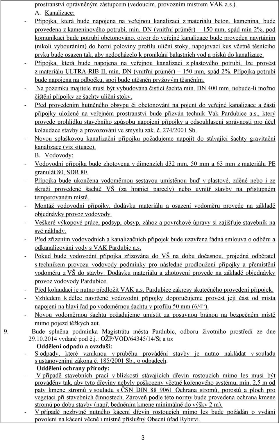DN (vnitřní průměr) 150 mm, spád min 2%, pod komunikací bude potrubí obetonováno, otvor do veřejné kanalizace bude proveden navrtáním (nikoli vybouráním) do horní poloviny profilu uliční stoky,