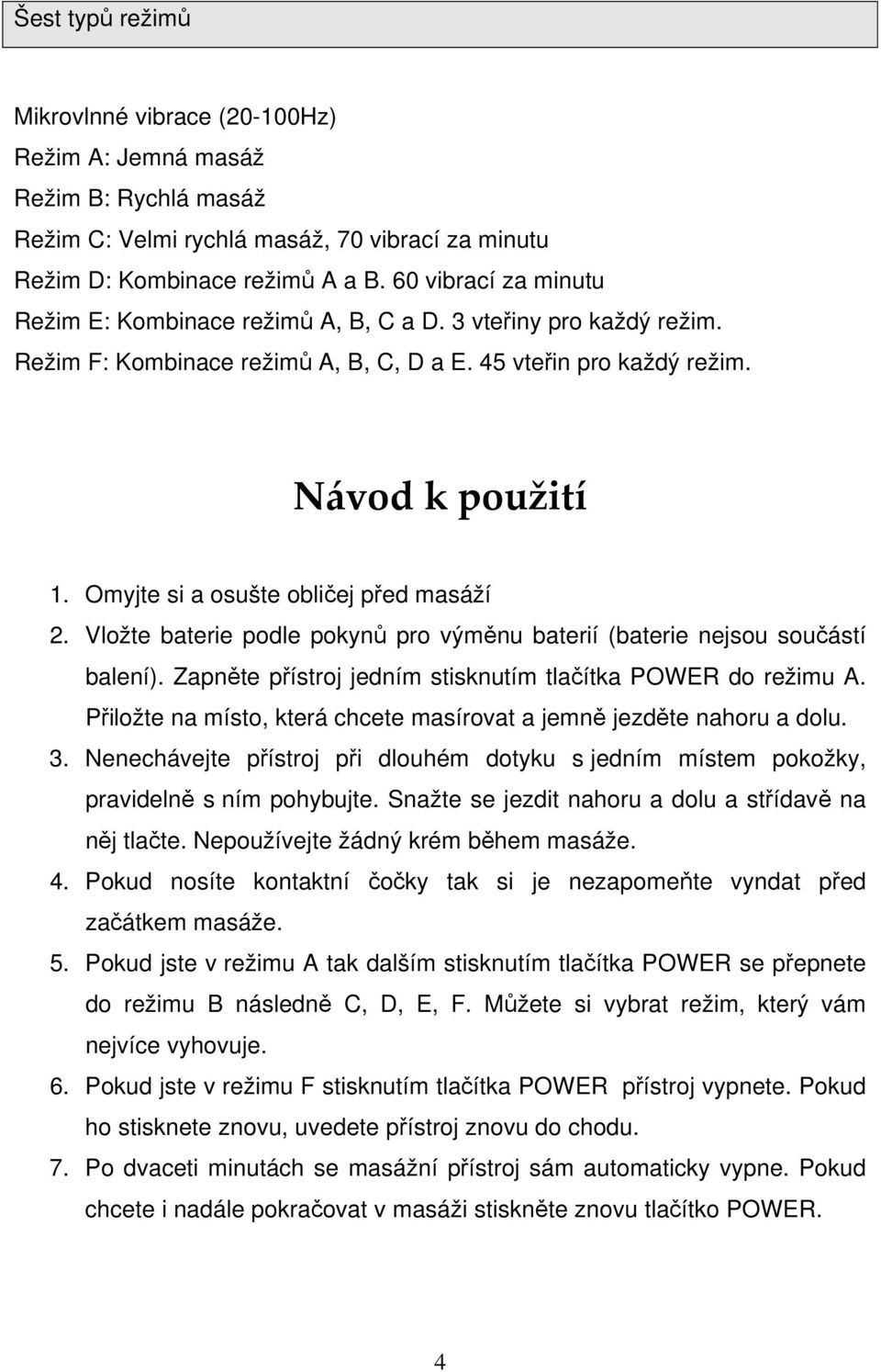 Omyjte si a osušte obličej před masáží 2. Vložte baterie podle pokynů pro výměnu baterií (baterie nejsou součástí balení). Zapněte přístroj jedním stisknutím tlačítka POWER do režimu A.