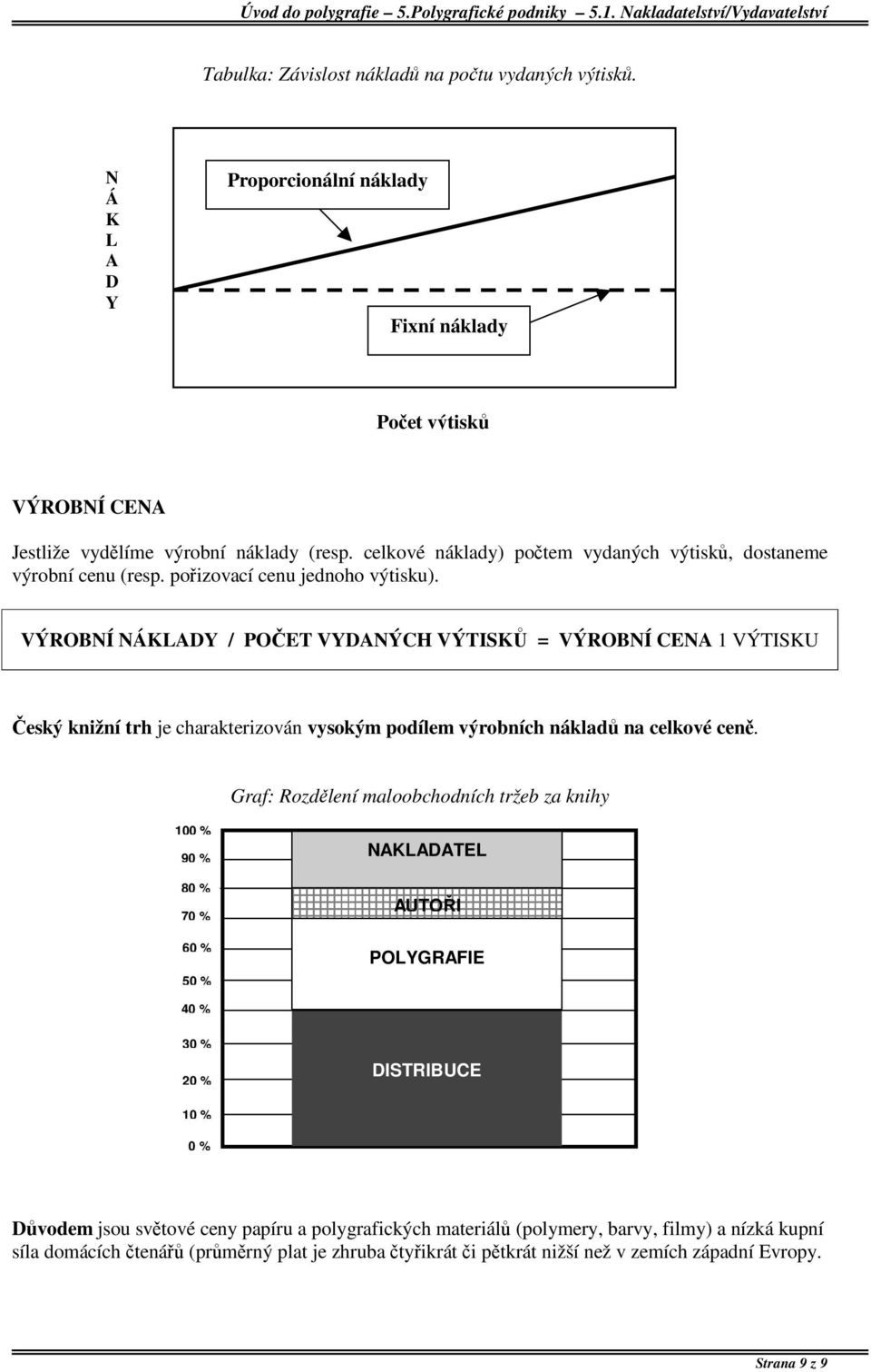 VÝROBNÍ NÁKLADY / POČET VYDANÝCH VÝTISKŮ = VÝROBNÍ CENA 1 VÝTISKU Český knižní trh je charakterizován vysokým podílem výrobních nákladů na celkové ceně.