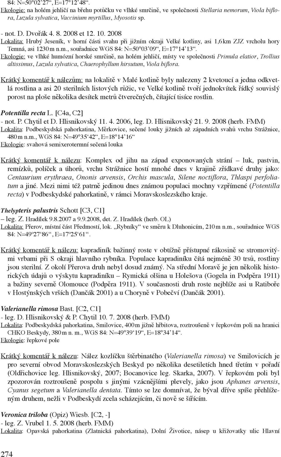 Ekologie: ve vlhké humózní horské smrčině, na holém jehličí, místy ve společnosti Primula elatior, Trollius altissimus, Luzula sylvatica, Chaerophyllum hirsutum, Viola biflora.
