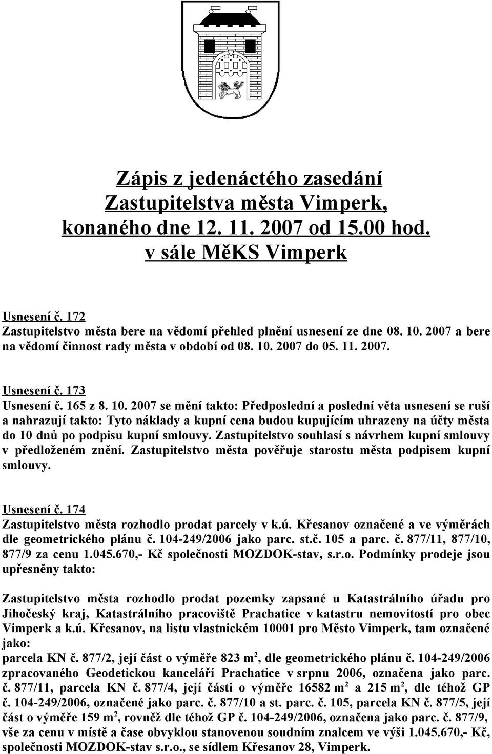 10. 2007 se mění takto: Předposlední a poslední věta usnesení se ruší a nahrazují takto: Tyto náklady a kupní cena budou kupujícím uhrazeny na účty města do 10 dnů po podpisu kupní smlouvy.