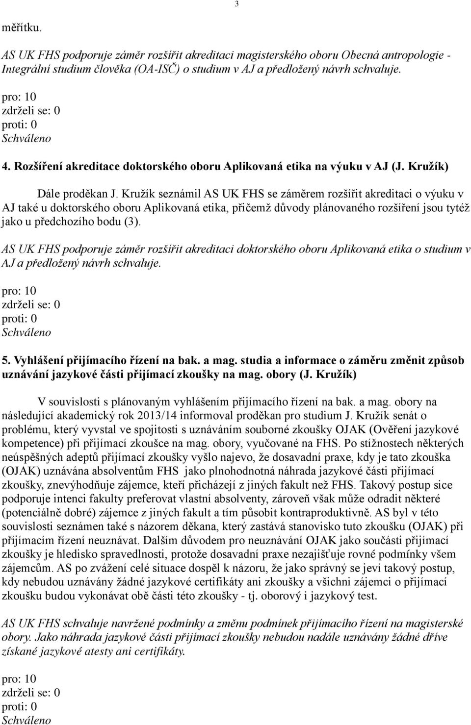 Kružík seznámil AS UK FHS se záměrem rozšířit akreditaci o výuku v AJ také u doktorského oboru Aplikovaná etika, přičemž důvody plánovaného rozšíření jsou tytéž jako u předchozího bodu (3).
