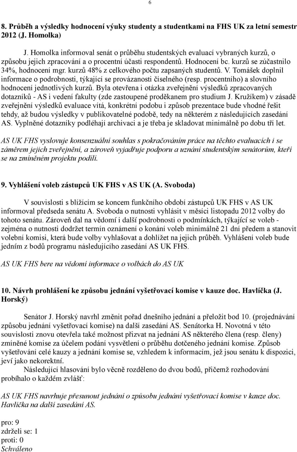 kurzů 48% z celkového počtu zapsaných studentů. V. Tomášek doplnil informace o podrobnosti, týkající se provázanosti číselného (resp. procentního) a slovního hodnocení jednotlivých kurzů.