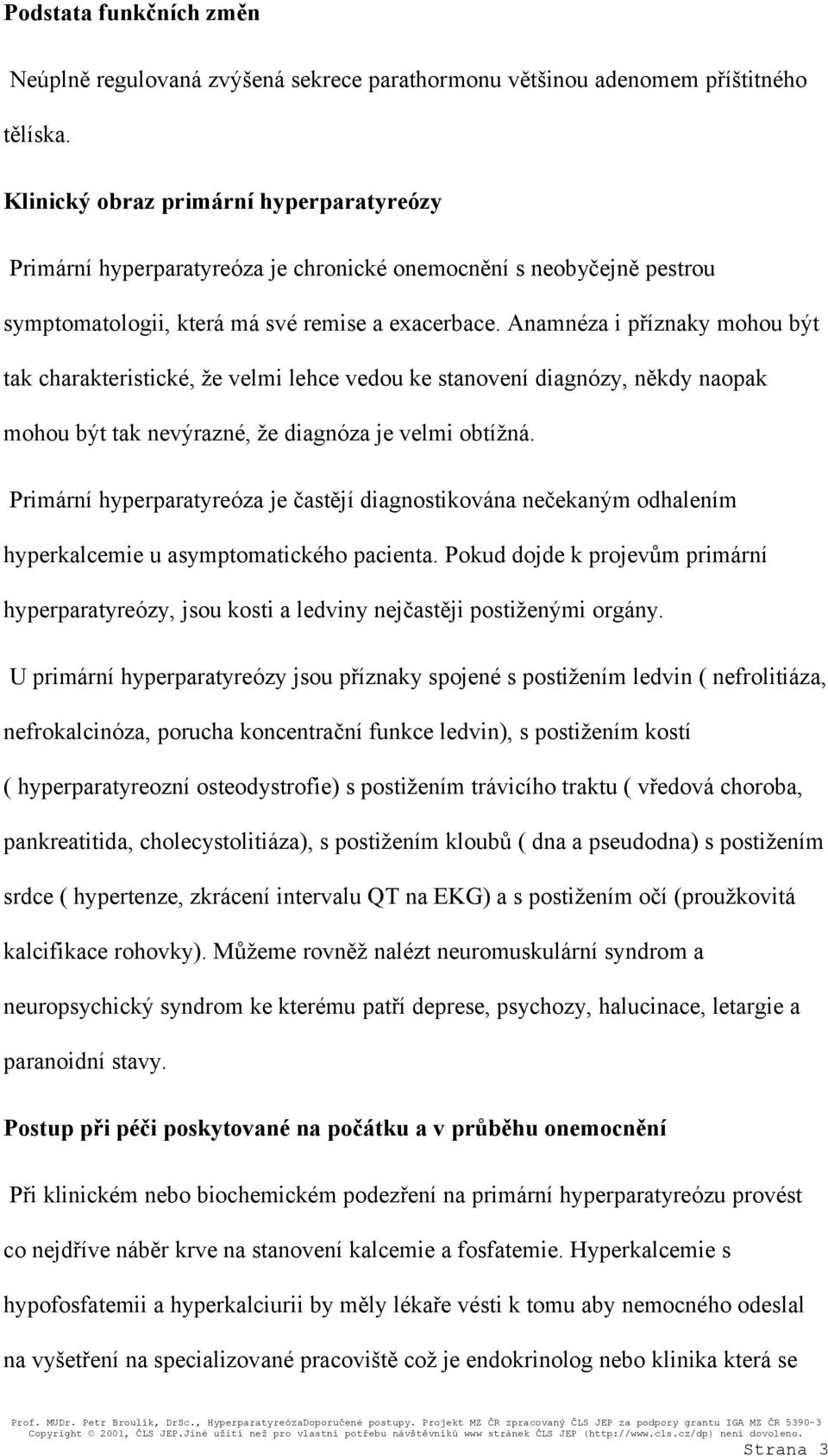 Anamnéza i příznaky mohou být tak charakteristické, že velmi lehce vedou ke stanovení diagnózy, někdy naopak mohou být tak nevýrazné, že diagnóza je velmi obtížná.