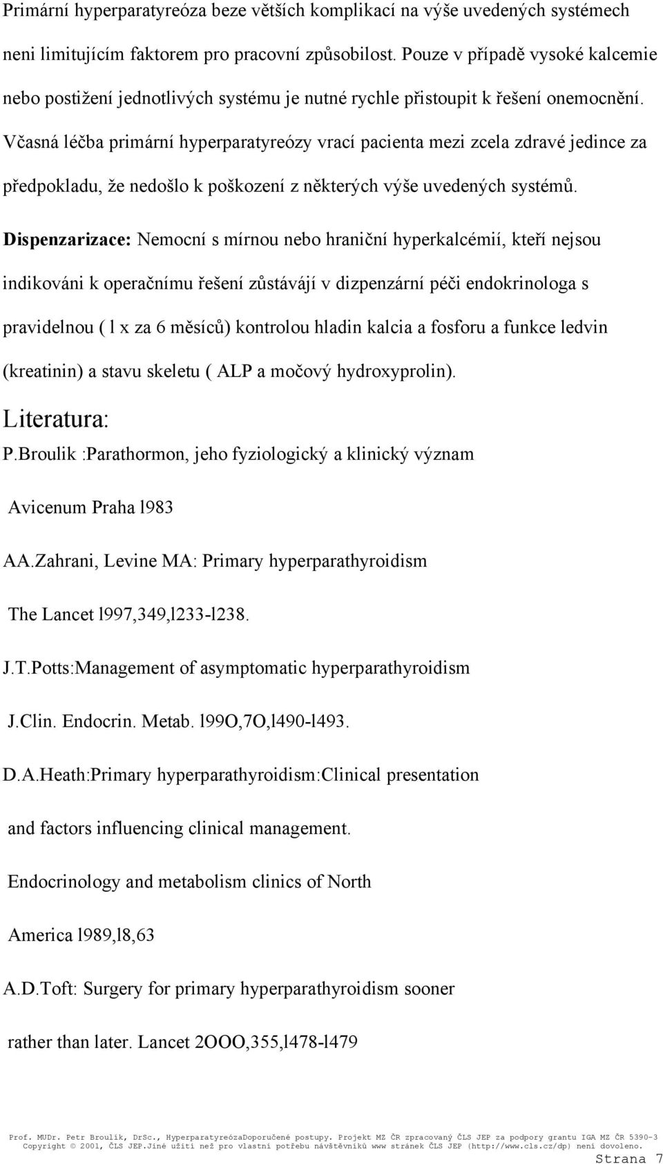 Včasná léčba primární hyperparatyreózy vrací pacienta mezi zcela zdravé jedince za předpokladu, že nedošlo k poškození z některých výše uvedených systémů.