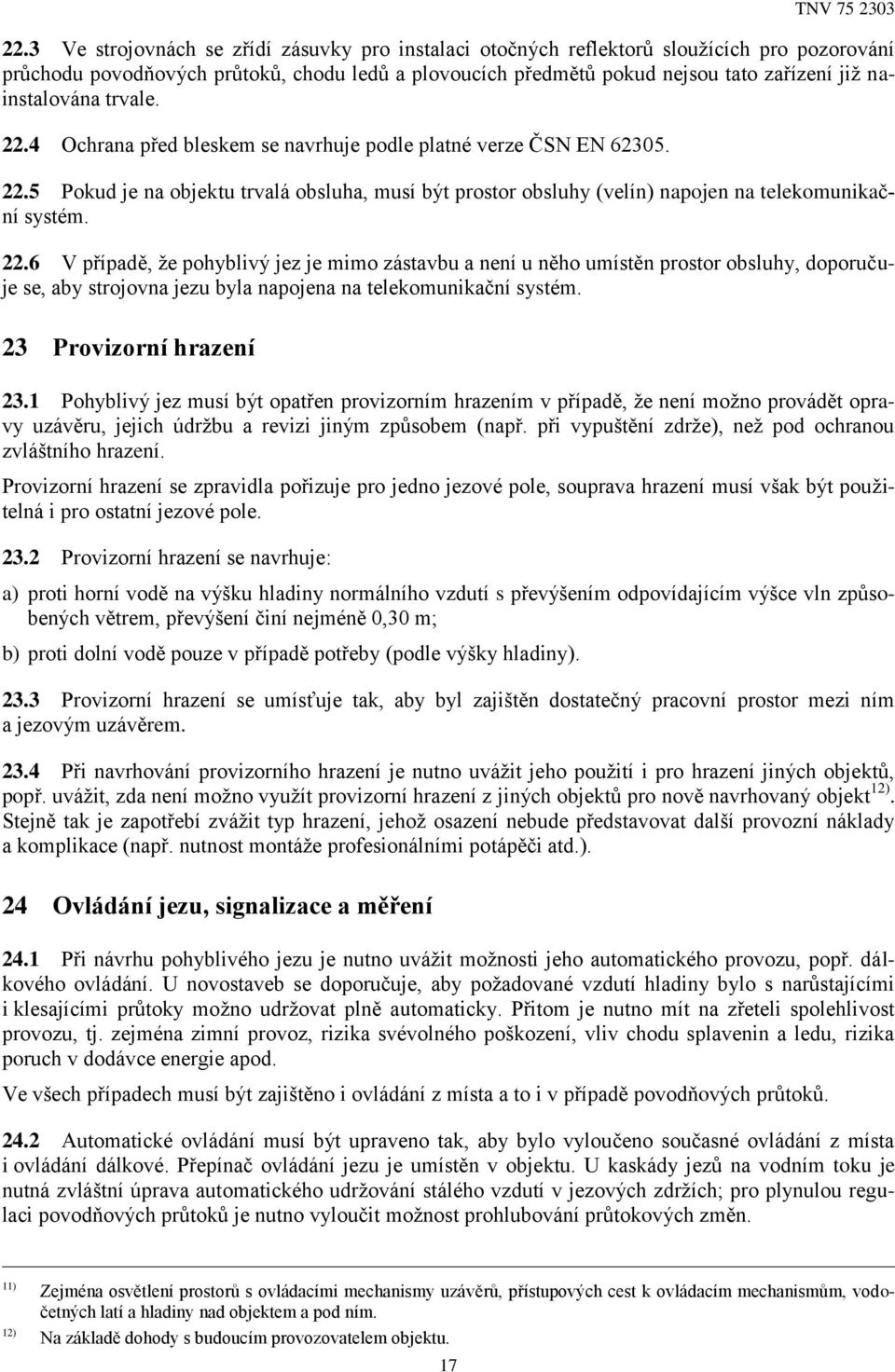 22.6 V případě, že pohyblivý jez je mimo zástavbu a není u něho umístěn prostor obsluhy, doporučuje se, aby strojovna jezu byla napojena na telekomunikační systém. 23 Provizorní hrazení 23.