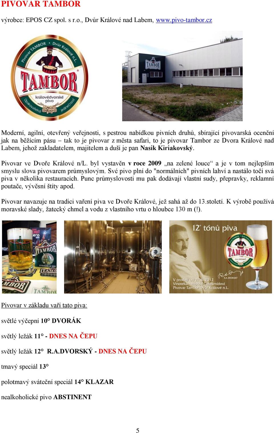 Labem, jehož zakladatelem, majitelem a duší je pan Nasik Kiriakovský. Pivovar ve Dvoře Králové n/l. byl vystavěn v roce 2009 na zelené louce a je v tom nejlepším smyslu slova pivovarem průmyslovým.