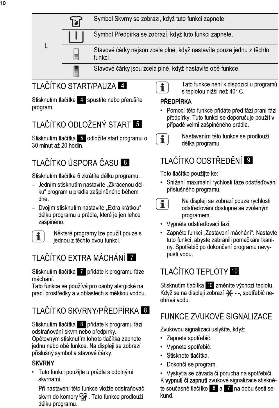 TLAČÍTKO ODLOŽENÝ START 5 Stisknutím tlačítka 5 odložíte start programu o 30 minut až 20 hodin. TLAČÍTKO ÚSPORA ČASU 6 Stisknutím tlačítka 6 zkrátíte délku programu.
