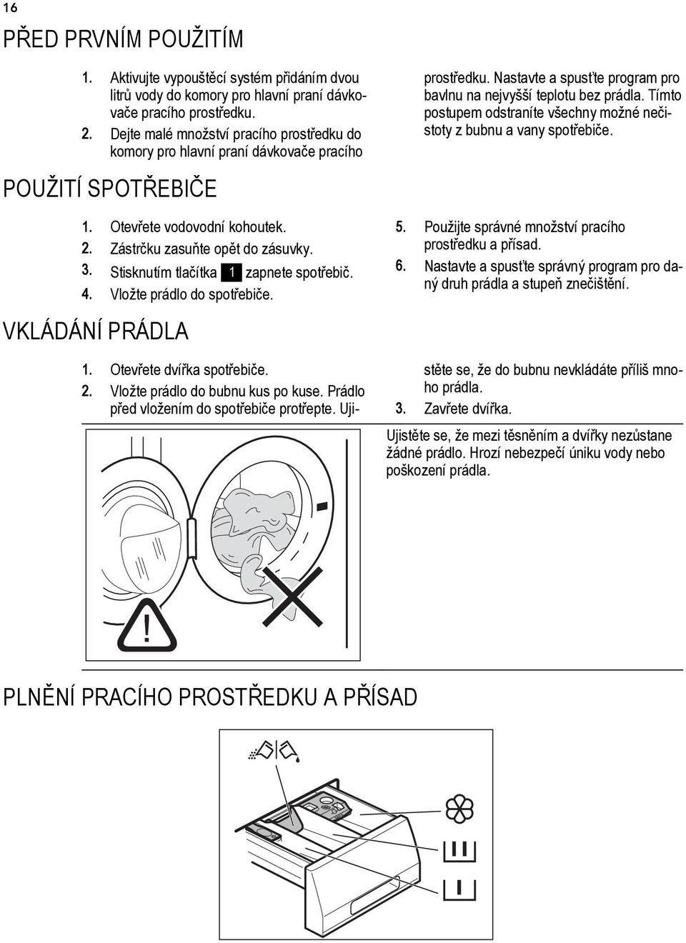 Stisknutím tlačítka 1 zapnete spotřebič. 4. Vložte prádlo do spotřebiče. prostředku. Nastavte a spusťte program pro bavlnu na nejvyšší teplotu bez prádla.