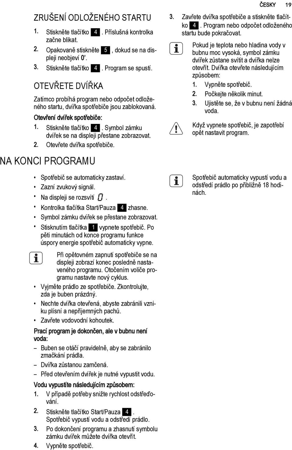 Symbol zámku dvířek se na displeji přestane zobrazovat. 2. Otevřete dvířka spotřebiče. NA KONCI PROGRAMU Spotřebič se automaticky zastaví. Zazní zvukový signál. Na displeji se rozsvítí.