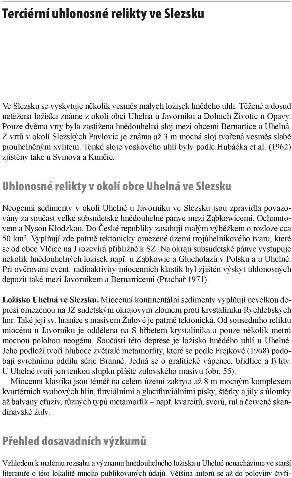 Z vrtů v okolí Slezských Pavlovic je známa až 3 m mocná sloj tvořená vesměs slabě prouhelněným xylitem. Tenké sloje voskového uhlí byly podle Hubáčka et al. (1962) zjištěny také u Svinova a Kunčic.