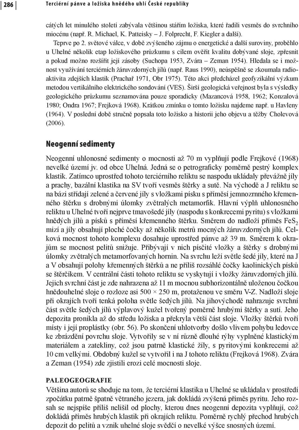 světové válce, v době zvýšeného zájmu o energetické a další surovi ny, proběhlo u Uhelné několik etap ložiskového průzkumu s cílem ověřit kvalitu dobývané sloje, zpřesnit a pokud možno rozšířit její