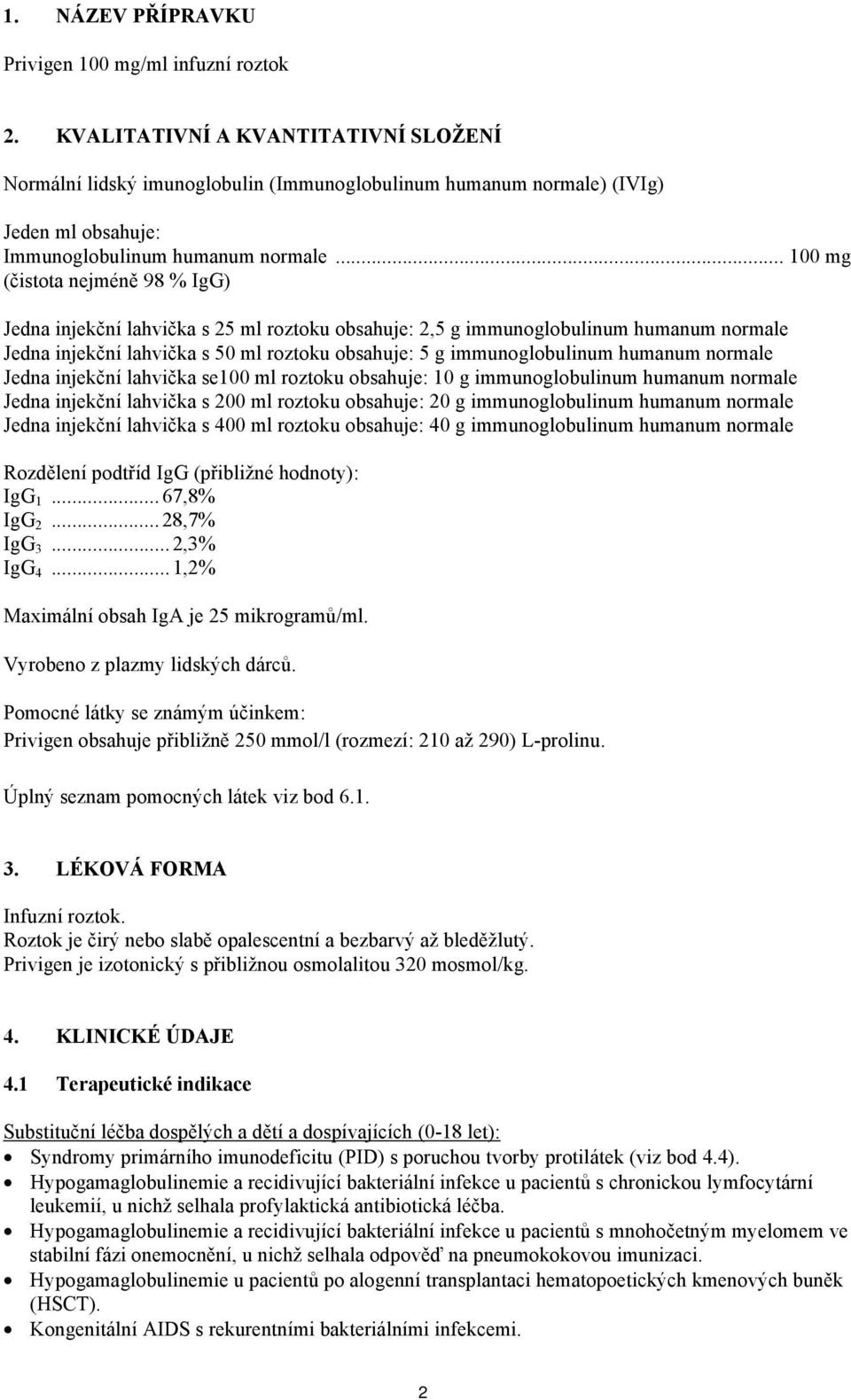 .. 100 mg (čistota nejméně 98 % IgG) Jedna injekční lahvička s 25 ml roztoku obsahuje: 2,5 g immunoglobulinum humanum normale Jedna injekční lahvička s 50 ml roztoku obsahuje: 5 g immunoglobulinum
