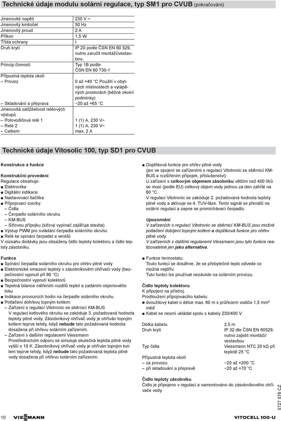 Princip činnosti Typ 1B podle ČSN EN 60 730-1 Provoz 0 až +40 C Použití v obytných místnostech a vytápěných prostorách (běžné okolní podmínky) Skladování a přeprava 20 až +65 C Jmenovitá