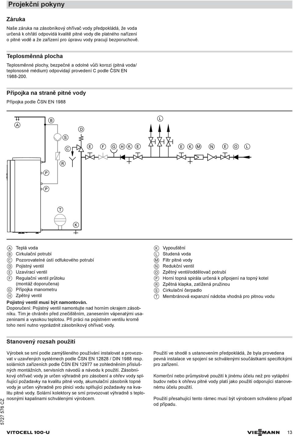 Přípojka na straně pitné vody Přípojka podle ČSN EN 1988 A B D L S C E F G HK E E K M N E O L R P P T K A Teplá voda B Cirkulační potrubí C Pozorovatelné ústí odfukového potrubí D Pojistný ventil E