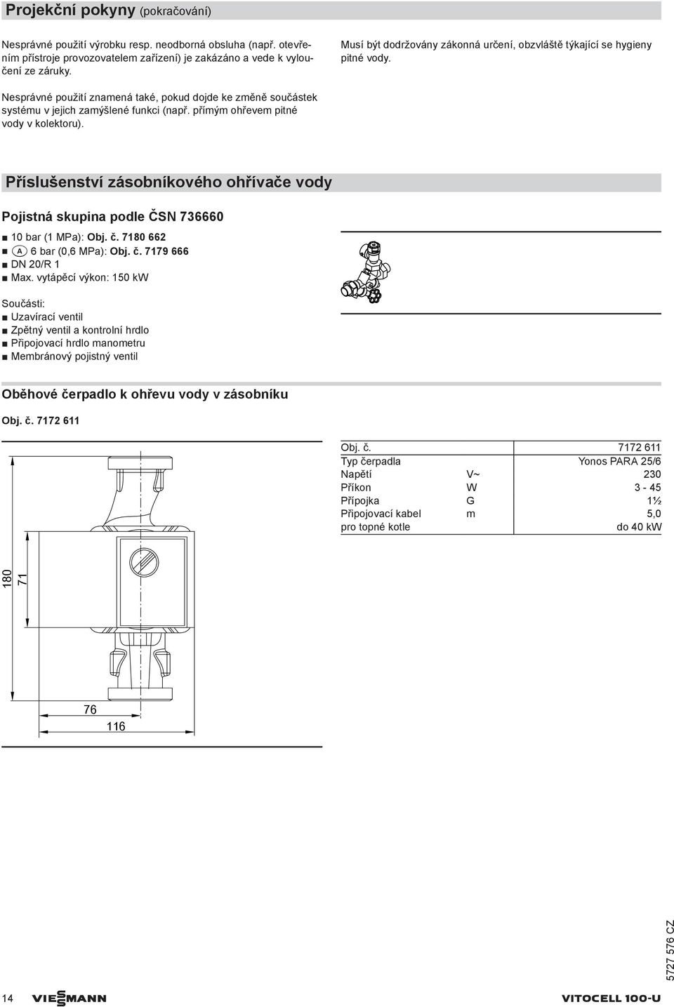 přímým ohřevem pitné vody v kolektoru). Příslušenství zásobníkového ohřívače vody Pojistná skupina podle ČSN 736660 10 bar (1 MPa): Obj. č. 7180 662 a 6 bar (0,6 MPa): Obj. č. 7179 666 DN 20/R 1 Max.