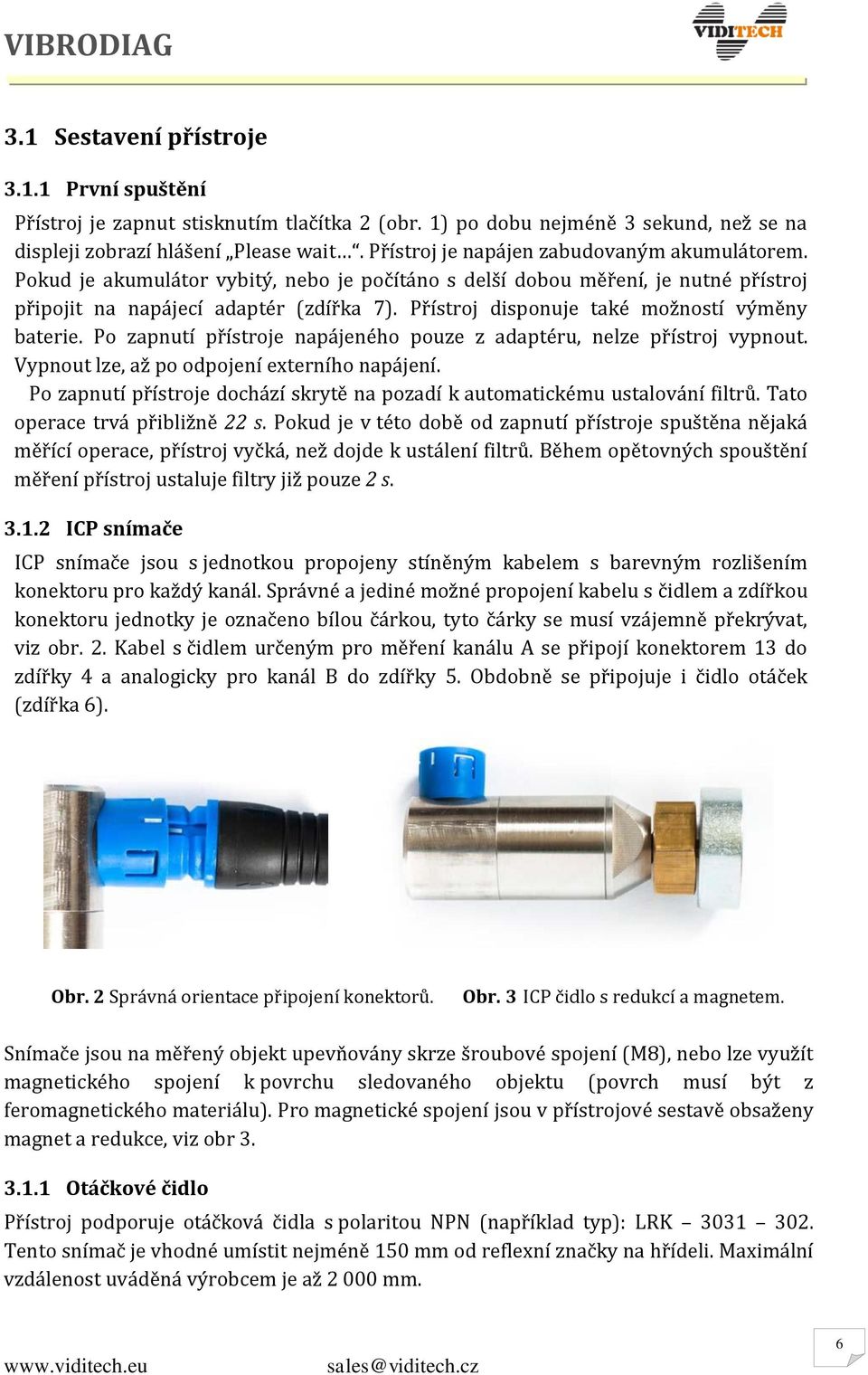 Přístroj disponuje také možností výměny baterie. Po zapnutí přístroje napájeného pouze z adaptéru, nelze přístroj vypnout. Vypnout lze, až po odpojení externího napájení.