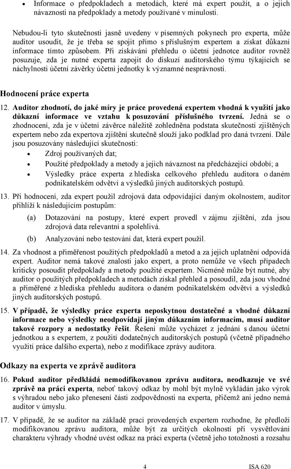 Při získávání přehledu o účetní jednotce auditor rovněž posuzuje, zda je nutné experta zapojit do diskuzí auditorského týmu týkajících se náchylnosti účetní závěrky účetní jednotky k významné