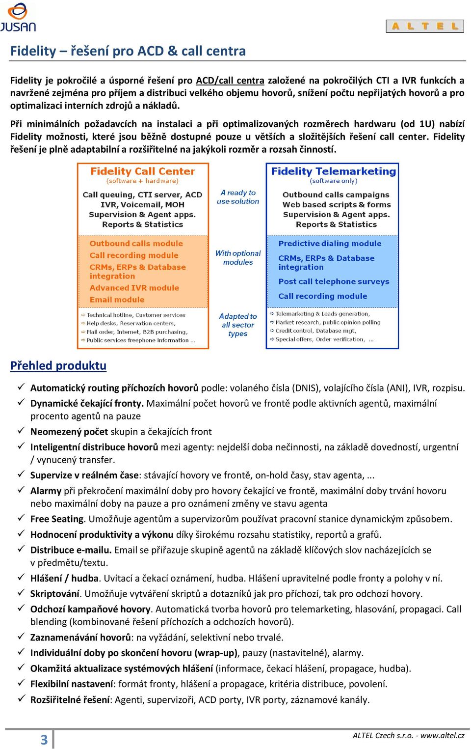 Při minimálních požadavcích na instalaci a při optimalizovaných rozměrech hardwaru (od 1U) nabízí Fidelity možnosti, které jsou běžně dostupné pouze u větších a složitějších řešení call center.