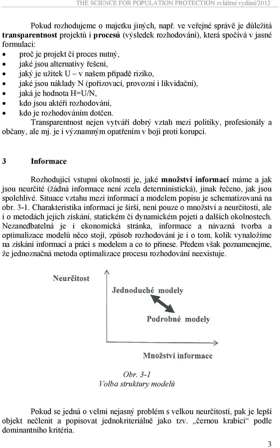 U v našem případě riziko, jaké jsou náklady N (pořizovací, provozní i likvidační), jaká je hodnota H=U/N, kdo jsou aktéři rozhodování, kdo je rozhodováním dotčen.